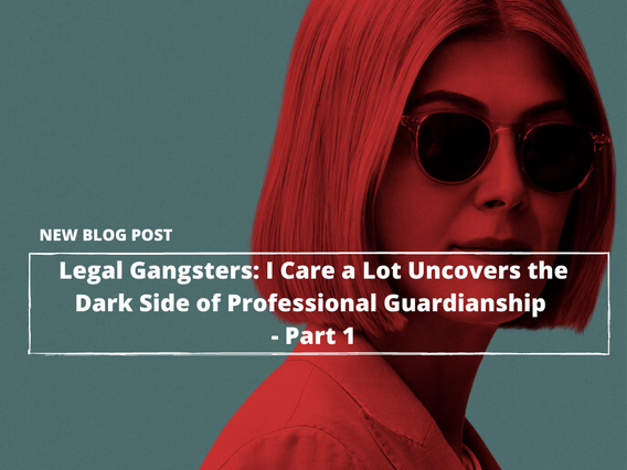 Legal Gangsters: Netflix’s I Care a Lot Uncovers the Dark Side of Legal Guardianship—Part 1
