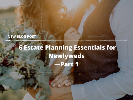 Just Married? 6 Estate Planning Essentials for Newlyweds—Part 1